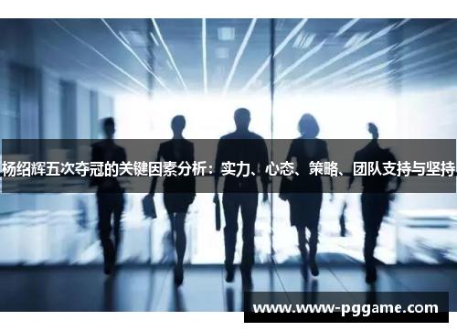 杨绍辉五次夺冠的关键因素分析：实力、心态、策略、团队支持与坚持
