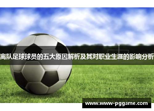 离队足球球员的五大原因解析及其对职业生涯的影响分析