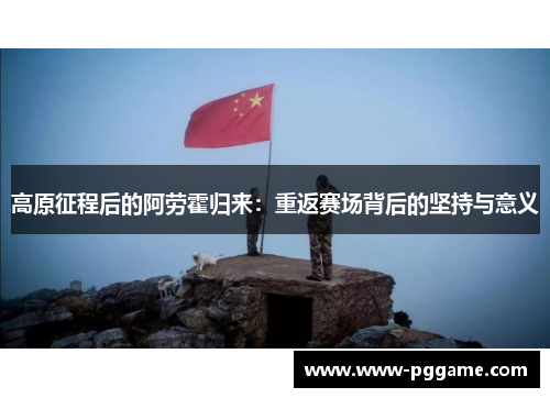 高原征程后的阿劳霍归来：重返赛场背后的坚持与意义