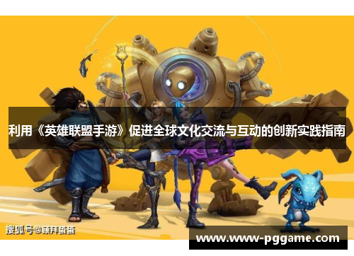利用《英雄联盟手游》促进全球文化交流与互动的创新实践指南