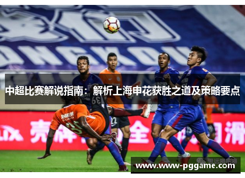 中超比赛解说指南：解析上海申花获胜之道及策略要点
