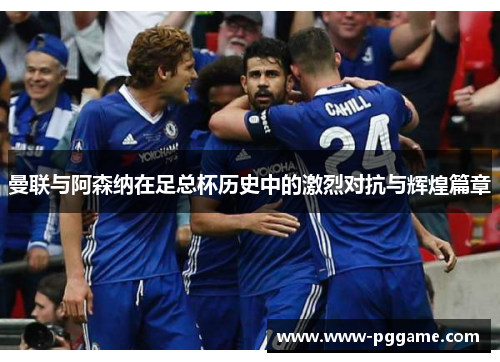 曼联与阿森纳在足总杯历史中的激烈对抗与辉煌篇章