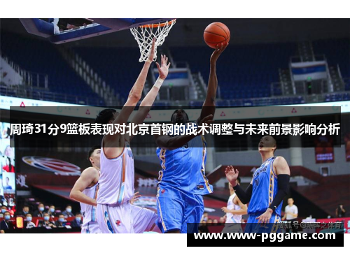 周琦31分9篮板表现对北京首钢的战术调整与未来前景影响分析
