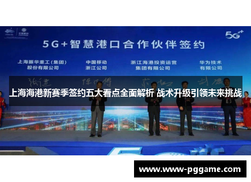上海海港新赛季签约五大看点全面解析 战术升级引领未来挑战