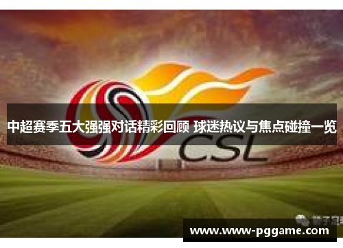 中超赛季五大强强对话精彩回顾 球迷热议与焦点碰撞一览