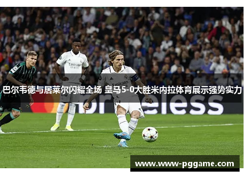 巴尔韦德与居莱尔闪耀全场 皇马5-0大胜米内拉体育展示强势实力