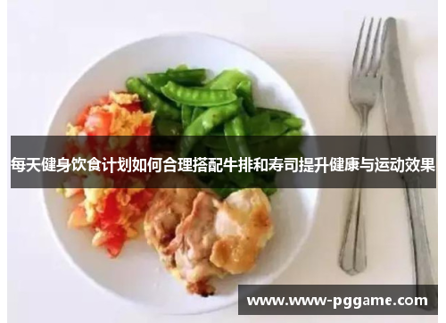 每天健身饮食计划如何合理搭配牛排和寿司提升健康与运动效果