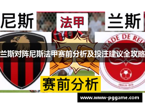 兰斯对阵尼斯法甲赛前分析及投注建议全攻略