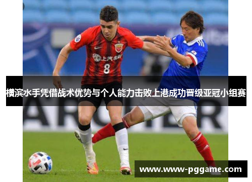 横滨水手凭借战术优势与个人能力击败上港成功晋级亚冠小组赛