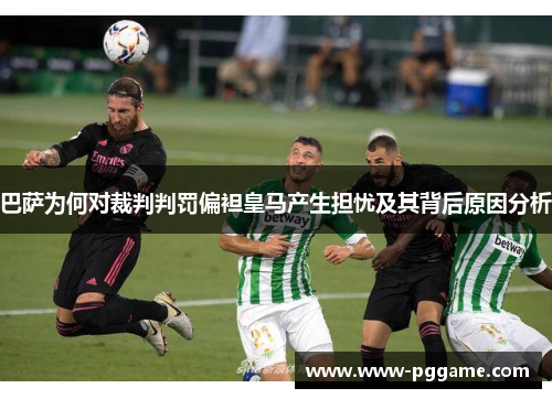 巴萨为何对裁判判罚偏袒皇马产生担忧及其背后原因分析