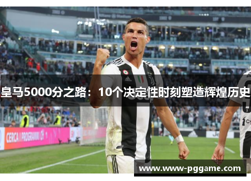 皇马5000分之路：10个决定性时刻塑造辉煌历史