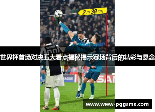 世界杯首场对决五大看点揭秘揭示赛场背后的精彩与悬念