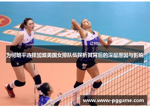 为何朗平选择加盟美国女排队伍探析其背后的深层原因与影响