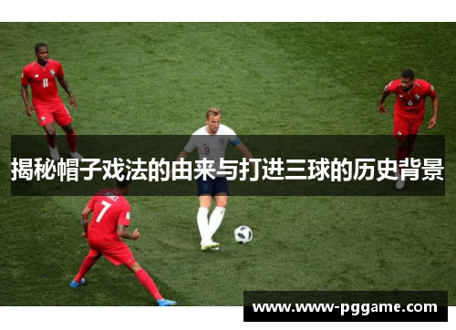 揭秘帽子戏法的由来与打进三球的历史背景