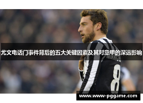 尤文电话门事件背后的五大关键因素及其对意甲的深远影响