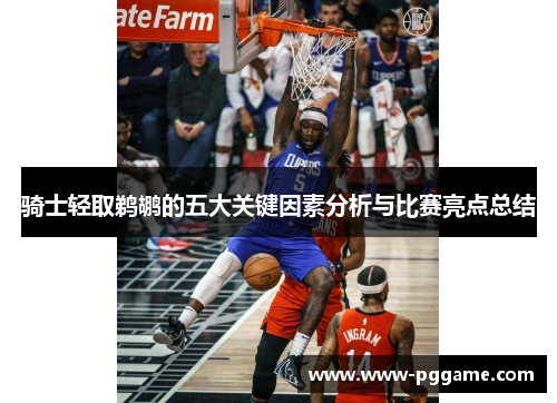 骑士轻取鹈鹕的五大关键因素分析与比赛亮点总结
