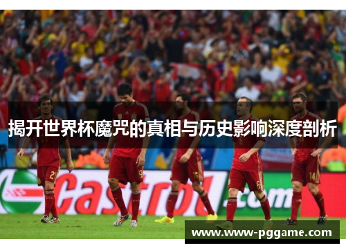 揭开世界杯魔咒的真相与历史影响深度剖析