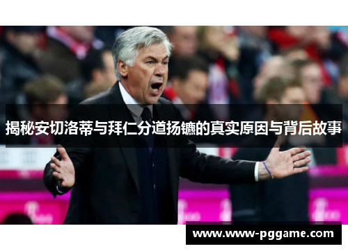 揭秘安切洛蒂与拜仁分道扬镳的真实原因与背后故事
