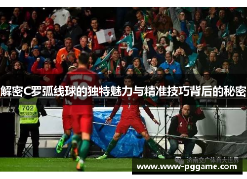 解密C罗弧线球的独特魅力与精准技巧背后的秘密