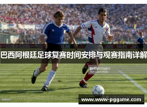 巴西阿根廷足球复赛时间安排与观赛指南详解