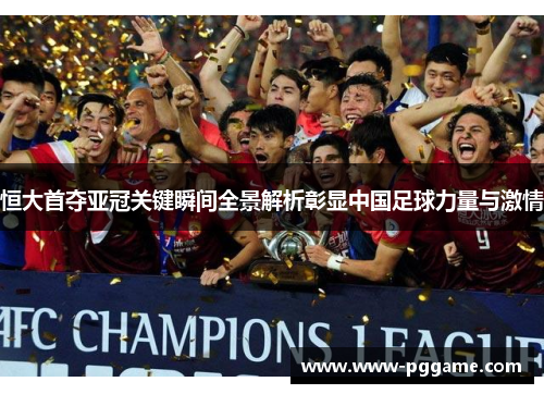 恒大首夺亚冠关键瞬间全景解析彰显中国足球力量与激情