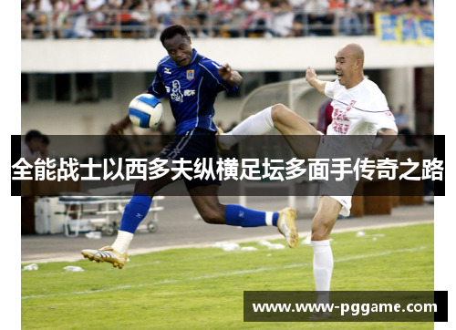 全能战士以西多夫纵横足坛多面手传奇之路