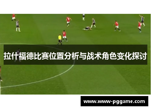 拉什福德比赛位置分析与战术角色变化探讨