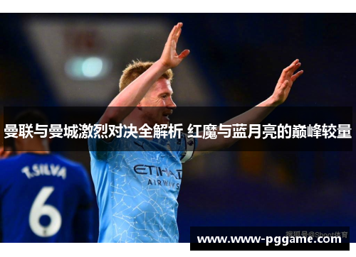 曼联与曼城激烈对决全解析 红魔与蓝月亮的巅峰较量