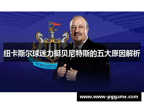 纽卡斯尔球迷力挺贝尼特斯的五大原因解析