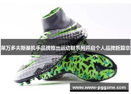 莱万多夫斯基携手品牌推出运动鞋系列开启个人品牌新篇章