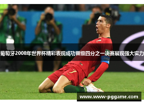 葡萄牙2008年世界杯精彩表现成功晋级四分之一决赛展现强大实力