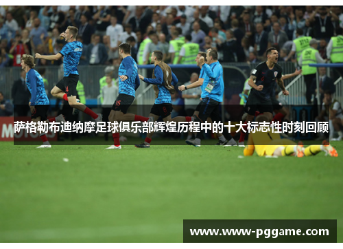 萨格勒布迪纳摩足球俱乐部辉煌历程中的十大标志性时刻回顾