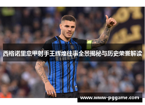 西格诺里意甲射手王辉煌往事全景揭秘与历史荣誉解读