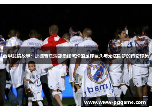 西甲悲情故事：那些曾辉煌却最终沉沦的足球巨头与无法圆梦的传奇球员
