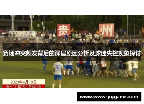 赛场冲突频发背后的深层原因分析及球迷失控现象探讨
