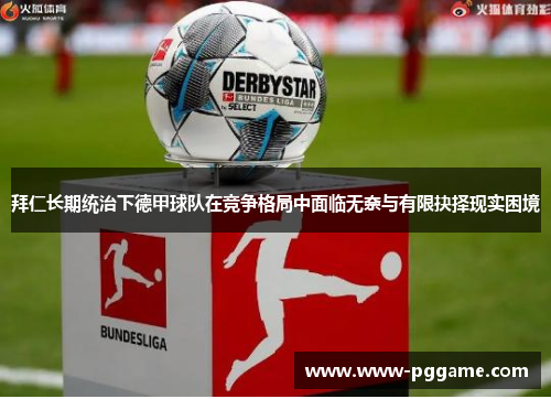 拜仁长期统治下德甲球队在竞争格局中面临无奈与有限抉择现实困境