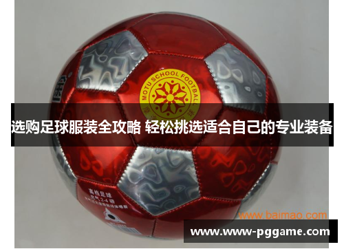 选购足球服装全攻略 轻松挑选适合自己的专业装备