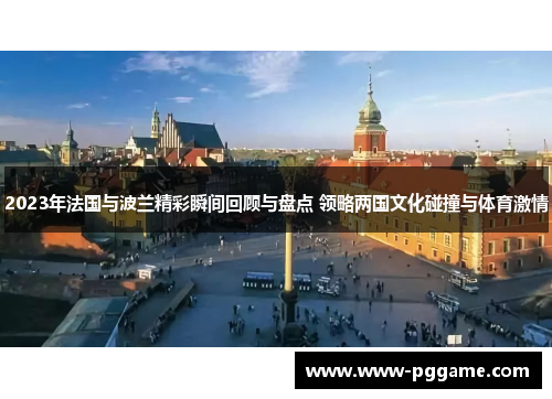 2023年法国与波兰精彩瞬间回顾与盘点 领略两国文化碰撞与体育激情