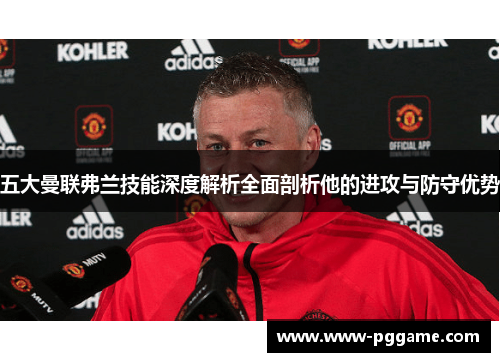 五大曼联弗兰技能深度解析全面剖析他的进攻与防守优势