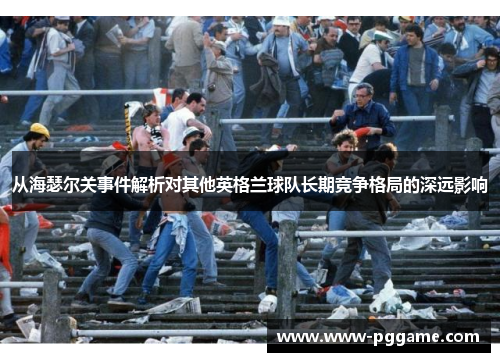 从海瑟尔关事件解析对其他英格兰球队长期竞争格局的深远影响