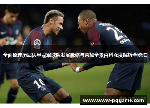 全面梳理历届法甲冠军球队发展脉络与荣耀全景百科深度解析全貌汇