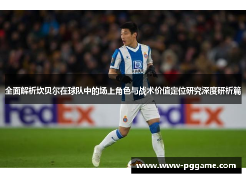 全面解析坎贝尔在球队中的场上角色与战术价值定位研究深度研析篇