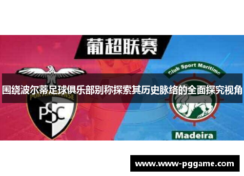 围绕波尔蒂足球俱乐部别称探索其历史脉络的全面探究视角