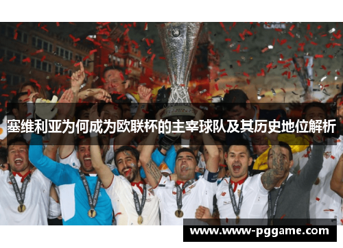 塞维利亚为何成为欧联杯的主宰球队及其历史地位解析