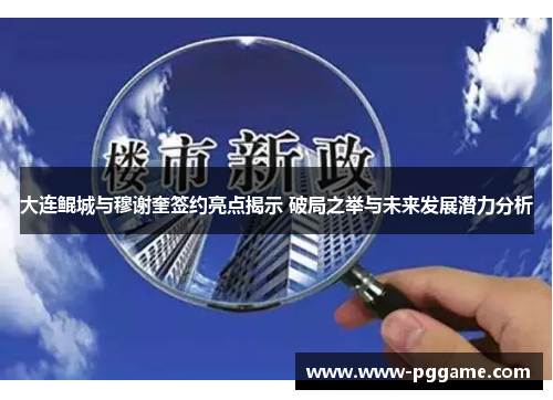 大连鲲城与穆谢奎签约亮点揭示 破局之举与未来发展潜力分析
