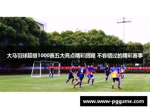 大马羽球超级1000赛五大亮点精彩回顾 不容错过的精彩赛事