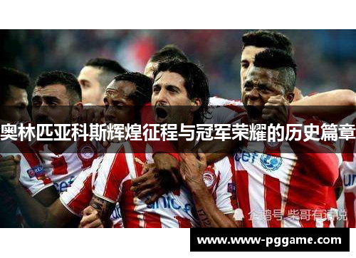 奥林匹亚科斯辉煌征程与冠军荣耀的历史篇章 奥林匹亚科斯辉煌征程与冠军荣耀的历史篇章