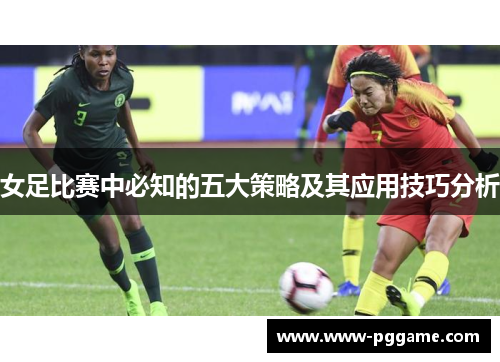 女足比赛中必知的五大策略及其应用技巧分析 女足比赛中必知的五大策略及其应用技巧分析