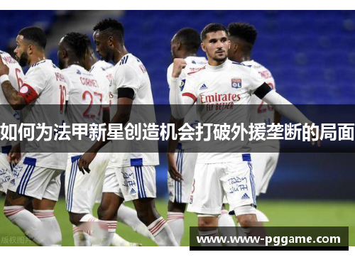 如何为法甲新星创造机会打破外援垄断的局面