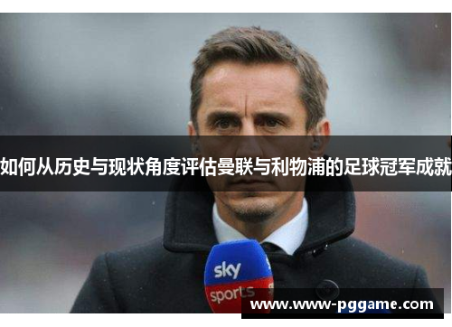 如何从历史与现状角度评估曼联与利物浦的足球冠军成就